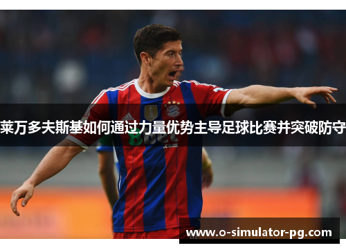 莱万多夫斯基如何通过力量优势主导足球比赛并突破防守