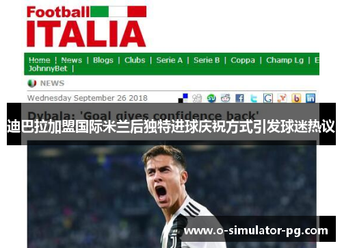迪巴拉加盟国际米兰后独特进球庆祝方式引发球迷热议