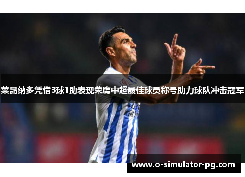 莱昂纳多凭借3球1助表现荣膺中超最佳球员称号助力球队冲击冠军