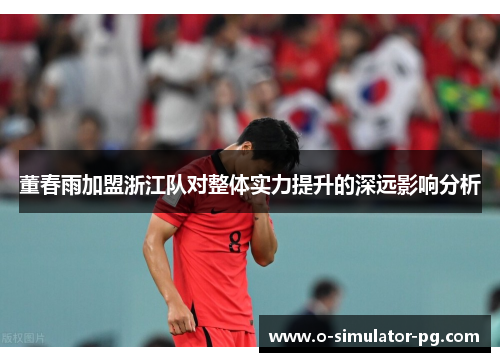 董春雨加盟浙江队对整体实力提升的深远影响分析