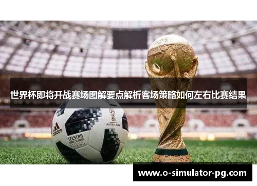世界杯即将开战赛场图解要点解析客场策略如何左右比赛结果
