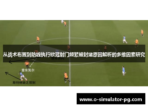 从战术布置到防线执行欧冠射门频繁被封堵原因解析的多维因素研究