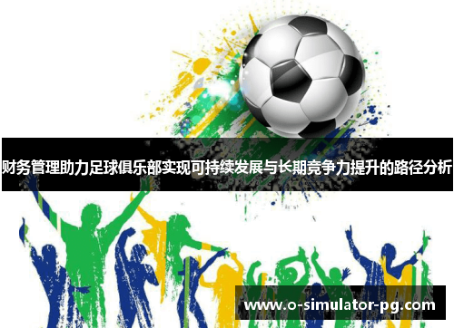 财务管理助力足球俱乐部实现可持续发展与长期竞争力提升的路径分析