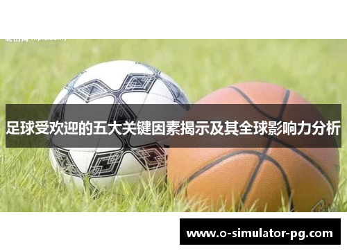 足球受欢迎的五大关键因素揭示及其全球影响力分析