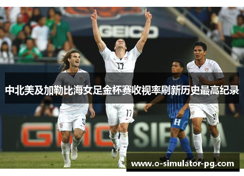 中北美及加勒比海女足金杯赛收视率刷新历史最高纪录