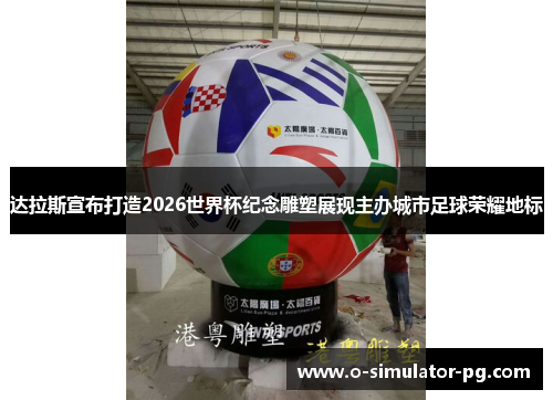 达拉斯宣布打造2026世界杯纪念雕塑展现主办城市足球荣耀地标