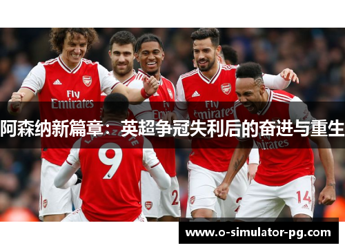 阿森纳新篇章：英超争冠失利后的奋进与重生