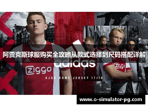 阿贾克斯球服购买全攻略从款式选择到尺码搭配详解