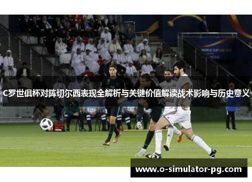 C罗世俱杯对阵切尔西表现全解析与关键价值解读战术影响与历史意义 C罗世俱杯对阵切尔西表现全解析与关键价值解读战术影响与历史意义