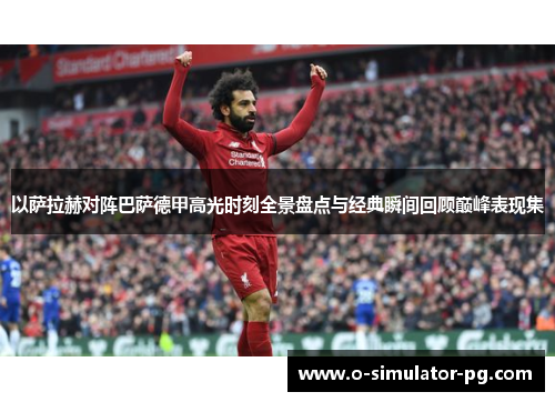 以萨拉赫对阵巴萨德甲高光时刻全景盘点与经典瞬间回顾巅峰表现集 以萨拉赫对阵巴萨德甲高光时刻全景盘点与经典瞬间回顾巅峰表现集
