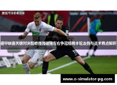 德甲联赛关键对决前瞻强强碰撞左右争冠格局本轮走势与战术看点解析 德甲联赛关键对决前瞻强强碰撞左右争冠格局本轮走势与战术看点解析