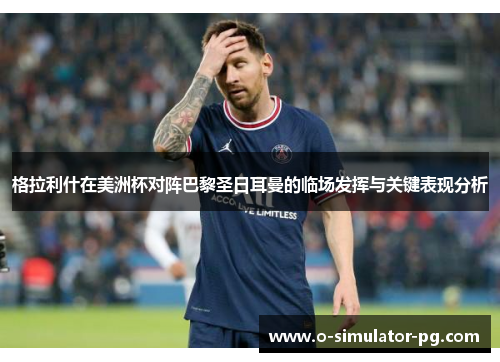 格拉利什在美洲杯对阵巴黎圣日耳曼的临场发挥与关键表现分析 格拉利什在美洲杯对阵巴黎圣日耳曼的临场发挥与关键表现分析