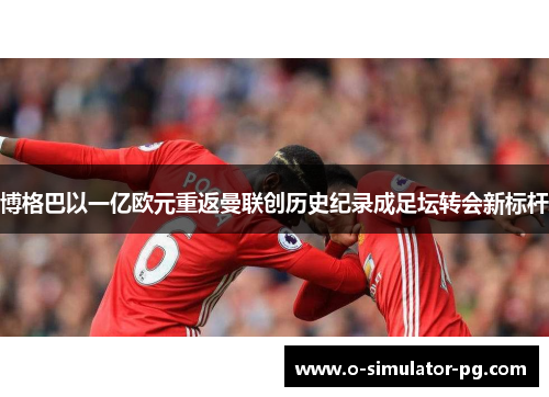 博格巴以一亿欧元重返曼联创历史纪录成足坛转会新标杆