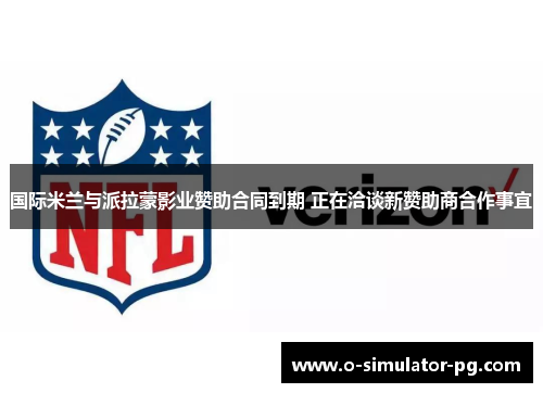 国际米兰与派拉蒙影业赞助合同到期 正在洽谈新赞助商合作事宜 国际米兰与派拉蒙影业赞助合同到期 正在洽谈新赞助商合作事宜