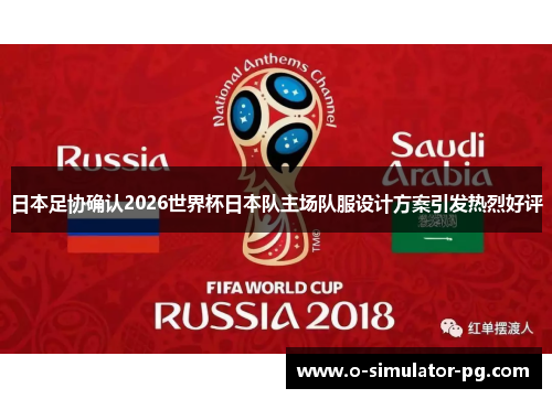 日本足协确认2026世界杯日本队主场队服设计方案引发热烈好评 日本足协确认2026世界杯日本队主场队服设计方案引发热烈好评