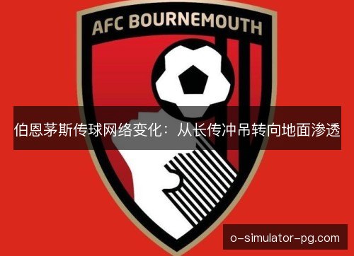 伯恩茅斯传球网络变化：从长传冲吊转向地面渗透