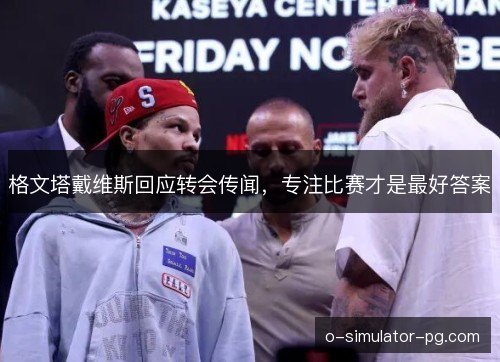 格文塔戴维斯回应转会传闻，专注比赛才是最好答案