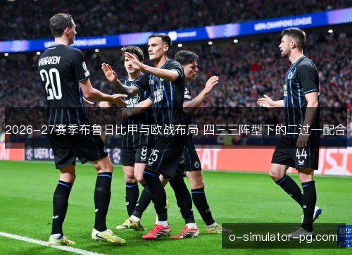 2026-27赛季布鲁日比甲与欧战布局 四三三阵型下的二过一配合